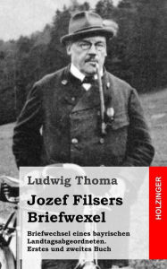Briefwechsel eines bayrischen Landtagsabgeordneten / Jozef Filsers Briefwexel. Zweites Buch Ludwig Thoma Author