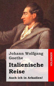 Italienische Reise: Auch ich in Arkadien! - Johann Wolfgang Goethe