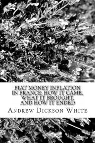 Fiat Money Inflation in France: How it Came, What it Brought, and How it Ended - Andrew Dickson White