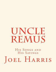 Uncle Remus: His Songs and His Sayings Joel Chandler Harris Author