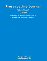 Prespacetime Journal Volume 4 Issue 4: Math Physics, Modified GR Solutions & Explorations of Natural Constants Quantum Dream Inc. Author