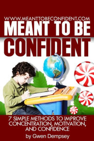 Meant To Be Confident: 7 Simple Methods to Improve Concentration, Motivation and Confidence - Mrs. Gwen N Dempsey