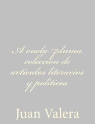 A vuela pluma colecciÃ¯Â¿Â½n de artÃ¯Â¿Â½culos literarios y polÃ¯Â¿Â½ticos Juan Valera Author