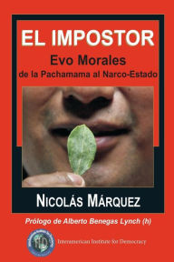 El impostor: Evo Morales, de la Pachamama al Narco-Estado Nicolas Marquez Author