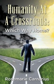 Humanity at A Crossroads: Which Way Home? Rosemarie Carnarius Author