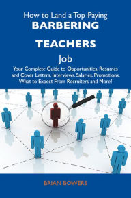 How to Land a Top-Paying Barbering teachers Job: Your Complete Guide to Opportunities, Resumes and Cover Letters, Interviews, Salaries, Promotions, What to Expect From Recruiters and More - Bowers Brian