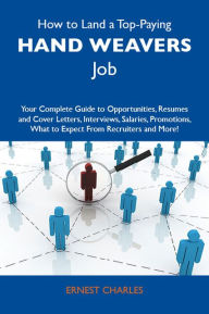 How to Land a Top-Paying Hand weavers Job: Your Complete Guide to Opportunities, Resumes and Cover Letters, Interviews, Salaries, Promotions, What to Expect From Recruiters and More - Charles Ernest