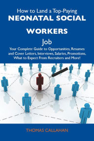 How to Land a Top-Paying Neonatal social workers Job: Your Complete Guide to Opportunities, Resumes and Cover Letters, Interviews, Salaries, Promotions, What to Expect From Recruiters and More - Callahan Thomas