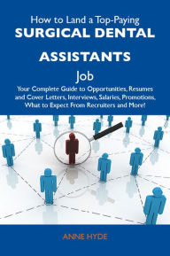 How to Land a Top-Paying Surgical dental assistants Job: Your Complete Guide to Opportunities, Resumes and Cover Letters, Interviews, Salaries, Promotions, What to Expect From Recruiters and More - Hyde Anne