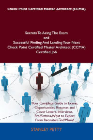 Check Point Certified Master Architect (CCMA) Secrets To Acing The Exam and Successful Finding And Landing Your Next Check Point Certified Master Architect (CCMA) Certified Job - Stanley Petty