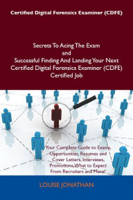 Certified Digital Forensics Examiner (CDFE) Secrets To Acing The Exam and Successful Finding And Landing Your Next Certified Digital Forensics Examine