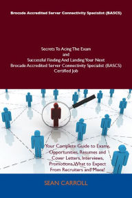 Brocade Accredited Server Connectivity Specialist (BASCS) Secrets To Acing The Exam and Successful Finding And Landing Your Next Brocade Accredited Server Connectivity Specialist (BASCS) Certified Job - Sean Carroll