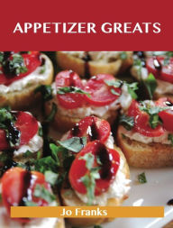 Appetizer Greats: Delicious Appetizer Recipes, The Top 100 Appetizer Recipes - Franks Jo