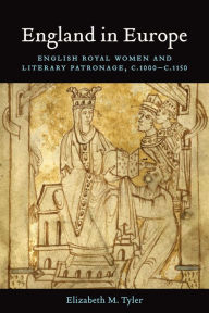 England in Europe: English Royal Women and Literary Patronage, c.1000-c.1150 Elizabeth  Muir Tyler Author
