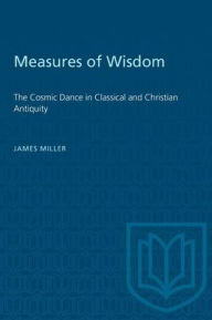 Measures of Wisdom: The Cosmic Dance in Classical and Christian Antiquity James Miller Author