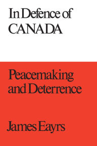 In Defence of Canada Volume III: Peacemaking and Deterrence - James Eayrs