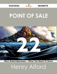 point of sale 22 Success Secrets - 22 Most Asked Questions On point of sale - What You Need To Know Henry Alford Author
