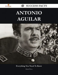 Antonio Aguilar 49 Success Facts - Everything you need to know about Antonio Aguilar Daniel Perez Author