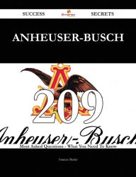 Anheuser-Busch 209 Success Secrets - 209 Most Asked Questions On Anheuser-Busch - What You Need To Know Frances Butler Author