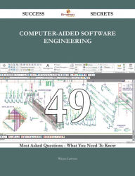 Computer-Aided Software Engineering 49 Success Secrets - 49 Most Asked Questions On Computer-Aided Software Engineering - What You Need To Know