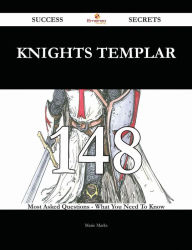 Knights Templar 148 Success Secrets - 148 Most Asked Questions On Knights Templar - What You Need To Know - Marie Marks