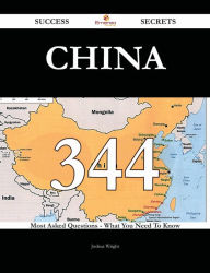 China 344 Success Secrets - 344 Most Asked Questions On China - What You Need To Know Joshua Wright Author