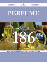 Perfume 186 Success Secrets - 186 Most Asked Questions On Perfume - What You Need To Know