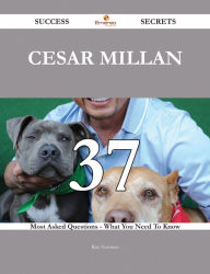 Cesar Millan 37 Success Secrets - 37 Most Asked Questions On Cesar Millan - What You Need To Know Rita Newman Author