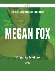 The Most Comprehensive Guide Yet Of Megan Fox - 161 Things You Did Not Know Debra Pittman Author