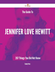The Guide To Jennifer Love Hewitt - 267 Things You Did Not Know Stanley Peters Author