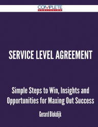 Service Level Agreement - Simple Steps to Win, Insights and Opportunities for Maxing Out Success - Gerard Blokdijk