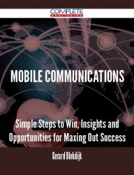 Mobile Communications - Simple Steps to Win, Insights and Opportunities for Maxing Out Success Gerard Blokdijk Author