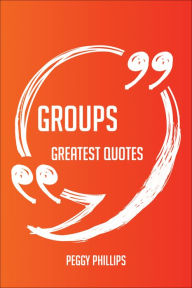 Groups Greatest Quotes - Quick, Short, Medium Or Long Quotes. Find The Perfect Groups Quotations For All Occasions - Spicing Up Letters, Speeches, And Everyday Conversations. - Peggy Phillips