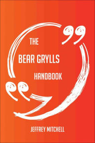 The Bear Grylls Handbook - Everything You Need To Know About Bear Grylls - Jeffrey Mitchell