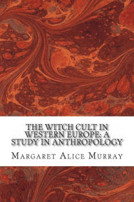 The Witch Cult in Western Europe: A Study in Anthropology - Margaret Alice Murray