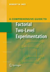 A Comprehensive Guide to Factorial Two-Level Experimentation Robert Mee Author