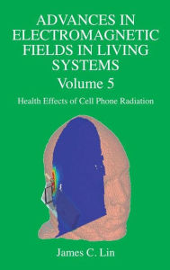 Advances in Electromagnetic Fields in Living Systems: Volume 5, Health Effects of Cell Phone Radiation James C. Lin Editor
