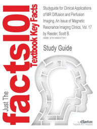 Studyguide for Clinical Applications of MR Diffusion and Perfusion Imaging, an Issue of Magnetic Resonance Imaging Clinics, Vol. 17 by Reeder, Scott B - Cram101 Textbook Reviews
