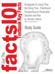 Studyguide for Using Time, Not Doing Time: Practitioner Perspectives on Personality Disorder and Risk by Tennant, Allison - Cram101 Textbook Reviews