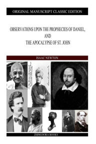 Observations upon the Prophecies of Daniel, and the Apocalypse of St. John Isaac Newton Author