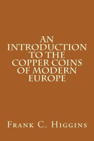 An Introduction to the Copper Coins of Modern Europe Frank C. Higgins Author