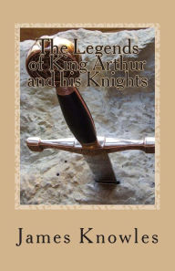 The Legends of King Arthur and his Knights James Knowles Author