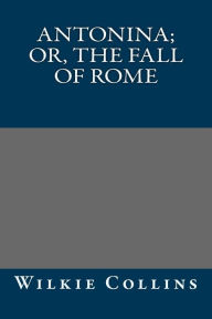 Antonina; Or, The Fall of Rome Wilkie Collins Author