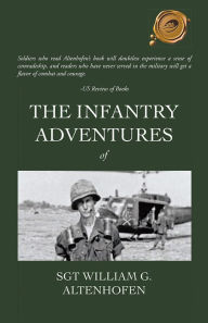 The Infantry Adventures of Sgt William G. Altenhofen Sgt William G. Altenhofen Author