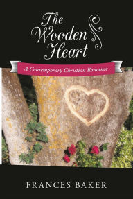 The Wooden Heart: A Contemporary Christian Romance - Frances Baker