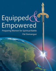 Equipped and Empowered: Preparing Women for Spiritual Battle Pat Domangue Author