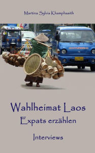 Wahlheimat Laos. Expats erzÃ¯Â¿Â½hlen: Interviews Martina Sylvia Khamphasith Author