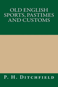 Old English Sports, Pastimes and Customs - P. H. Ditchfield