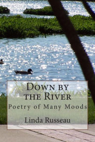 Down by the River: Poetry of Many Moods Linda A. Russeau Author