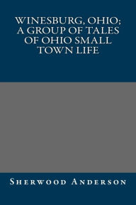 Winesburg, Ohio; a group of tales of Ohio small town life - Sherwood Anderson